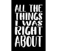All The Things I Was Right About: 110 Pages 6 x 9 Blank Lined Notebook Journal - Funny Saying Sarcastic Work Gag Gift for Office Coworkers, Employees, Adults, Boss