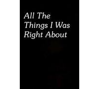 All The Things I Was Right About: Funny Gag Gift Notebook for The Office, Team, Staff, HR, Employees, Friends, School and Workplace (Size 6"x9")