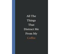 All The Things That Distract Me From My Coffee: Funny Work Notebook; Blank Lined Journal. Elegant Gift For Work, Friends, Coworkers.