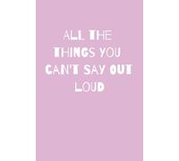 All the things you can't say out loud: A journal to write down the good, the bad and the ugly | 6x9 inches | 200 pages | Great gift for all ages, ... self-reflection, self-help, holiday, vacation