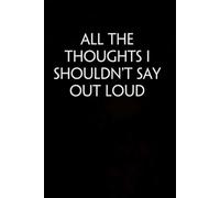 All The Thoughts I Shouldn't Say Out Loud: Funny Gag Gift Notebook for Co-workers, Adults, School, Office, Team, Workplace, Staff members, Boss (100 pages; 6x9 inches)
