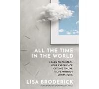 All the Time in the World: Learn to Control Your Experience of Time to Live a Life Without Limitations