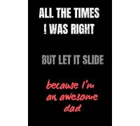 All the times I was right, but let it slide, because I'm an awesome dad: Dad's Notebook for When You're Right, But It Doesn't Matter