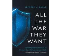 All the War They Want: Special Operations Techniques for Winning in Cyber Warfare, Business, and Life