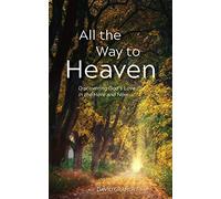 All the Way to Heaven: Discovering God's Love in the Here and Now