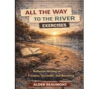 All the Way to the River Exercises: Reflective Writing on Freedom, Surrender, and Becoming