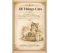 All Things Cats: A Gentle Guide to Grooming, Care & Well-Being: A calm, compassionate guide to caring for your cat - one gentle step at a time
