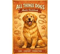 All Things Dogs: Master Guidebook: A Complete Grooming, Care & Wellbeing Guide for Every Dog