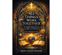 ALL THINGS WORK TOGETHER: The Hidden Mathematics of the Bible and Civilization