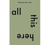 all this here. herman de vries: pioneer between science, nature and art / pionier tussen wetenschap, natuur en kunst