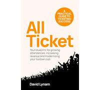 All Ticket: A practical guide to ticketing success - Your blueprint for growing attendances, increasing revenue and modernising your football club