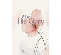 ALL TO HIS GLORY: The Original Kingdom Habits Blank Notebook 6x9"(A5) for Christians Who walk in Faith & Not by Sight//Use it as Prayer & Fasting ... Promptings & Look Back What God Did for You