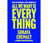 All We Want Is Everything : How We Dismantle Male Supremacy