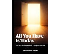 All You Have Is Today: A Practical Blueprint for Living on Purpose