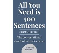 All you Need is 500 Sentences German Edition: The conversational shortcut to real German
