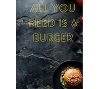 ALL YOU NEED IS A BURGER - Das Burgerbuch!: Die leckersten Rezepte.