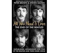 All You Need Is Love : The End of the Beatles - An Oral History by Those Who Were There