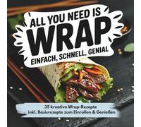 All you need is Wrap - Kreative Rezepte für jeden Tag. Das ultimative Kochbuch für Wraps!: Mit 35 abwechslungsreichen Wrap-Rezepten und 17 ... Studenten, Teenager und kleine Portionen!