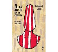 Allá abajo en el confín: Historias Australes