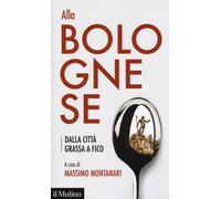 Alla bolognese. Dalla città grassa a Fico - Montanari