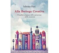 Alla Bottega Creativa. I bambini artigiani della narrazione e della creatività