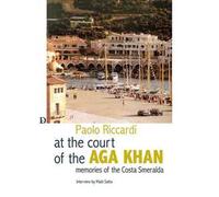 Alla corte dell'Aga Khan. Memorie della Costa Smeralda - Riccardi Paolo