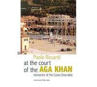 Alla corte dell'Aga Khan. Memorie della Costa Smeralda - Riccardi Paolo