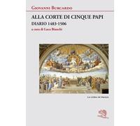 Alla corte di cinque papi. Diario 1483-1506 - Burcardo Giovanni