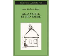 ALLA CORTE DI MIO PADRE - SINGER ISAAC BASHEVIS, ZEVI E. (Curatore) - Adelphi