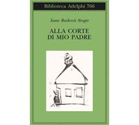 ALLA CORTE DI MIO PADRE - SINGER ISAAC BASHEVIS, ZEVI E. (Curatore) - Adelphi