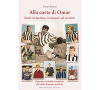 Alla corte di Omar. Sivori e la Juventus, i compagni e gli avversari. Figurine, curiosità, statistiche del calcio di mezzo secolo fa