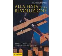 Alla festa della rivoluzione. Artisti e libertari con D'Annunzio a Fiume