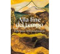 Alla fine del tempo. Sulle tracce della dimenticanza. Ediz. bilingue
