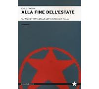 Alla fine dell'estate. Gli anni Ottanta della lotta armata in Italia