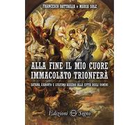 Alla fine il mio cuore Immacolato trionferà Satana, l'aborto e l'ultimo assedio alla città degli uomini