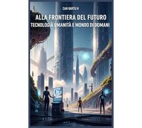 Alla Frontiera del Futuro: Tecnologia, Umanità e Mondo di Domani