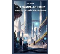 Alla Frontiera del Futuro: Tecnologia, Umanità e Mondo di Domani