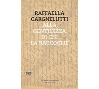 ALLA GENTILEZZA DI CHI LA RACCOGLIE - CARGNELUTTI RAFFAELLA - Bottega Errante