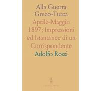 Alla Guerra Greco-Turca: Aprile-Maggio 1897; Impressioni ed Istantanee di un Corrispondente