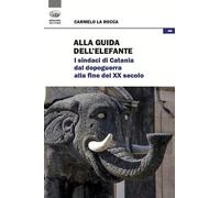 Alla guida dell'elefante. I sindaci di Catania dal Dopoguerra alla fine del XX secolo
