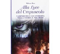 Alla luce del crepuscolo. Vampirismo e licantropia nella storia e nel mito