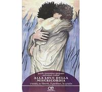 Alla luce della misericordia. L'uomo, la libertà, il perdono, la grazia