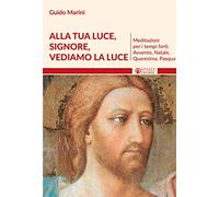 Alla luce Signore vediamo la luce. Meditazioni per i tempi forti. Avvento, Natale, Quaresima, Pasqua