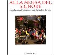 Alla mensa del Signore. Capolavori dell'arte europea da Raffaello e Tiepolo. Catalogo della mostra (Ancona, 2 settembre 2011-8 gennaio 2012). Ediz. illustrata