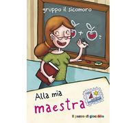 Alla mia maestra. Ediz. illustrata