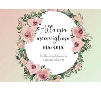 Alla mia meravigliosa mamma: Un libro di dediche uniche e speciali solo per te. Libro editabile e personalizzabile, un'idea regalo perfetta per ... dono esclusivo con 50 dediche tutte per lei