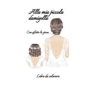 Alla mia piccola Damigella, con affetto la sposa: Libro con dedica, da colorare e donare alla piccola damigella della sposa