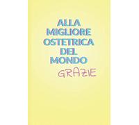 Alla Migliore Ostetrica del Mondo: Grazie. Quaderno, Taccuino. Idea regalo per ringraziare la tua Ostetrica