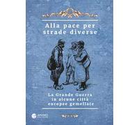 Alla pace per strade diverse. La Grande Guerra in alcune città europee gemellate. Ediz. multilingue
