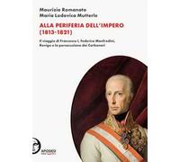 Alla periferia dell'Impero (1813-1821). Il viaggio di Francesco I, Federico Manfredini, Rovigo e la persecuzione dei Carbonari. Nuova ediz.